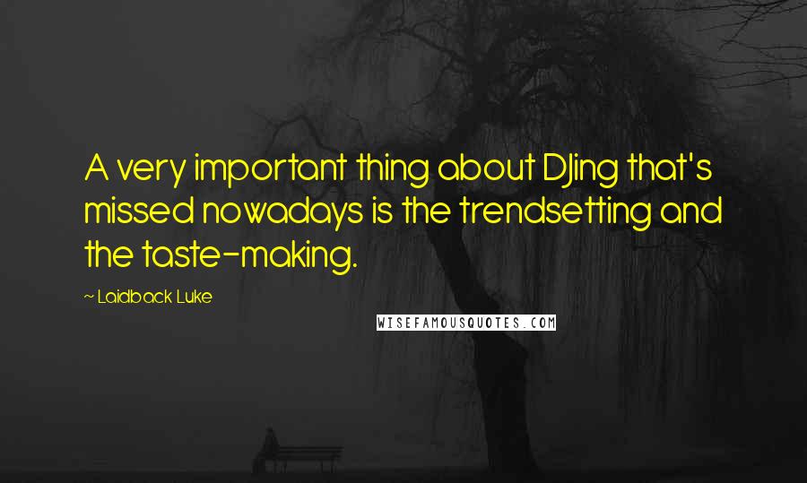 Laidback Luke Quotes: A very important thing about DJing that's missed nowadays is the trendsetting and the taste-making.
