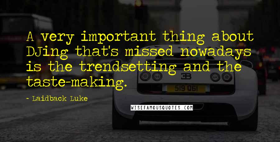 Laidback Luke Quotes: A very important thing about DJing that's missed nowadays is the trendsetting and the taste-making.