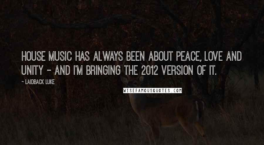Laidback Luke Quotes: House music has always been about peace, love and unity - and I'm bringing the 2012 version of it.