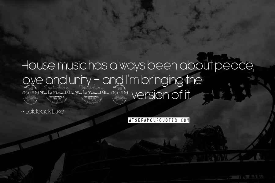Laidback Luke Quotes: House music has always been about peace, love and unity - and I'm bringing the 2012 version of it.