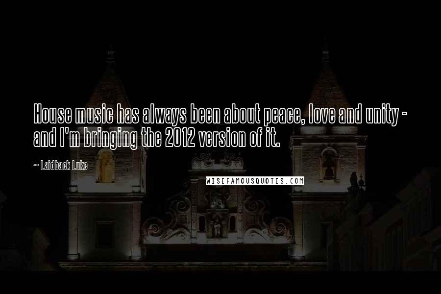 Laidback Luke Quotes: House music has always been about peace, love and unity - and I'm bringing the 2012 version of it.