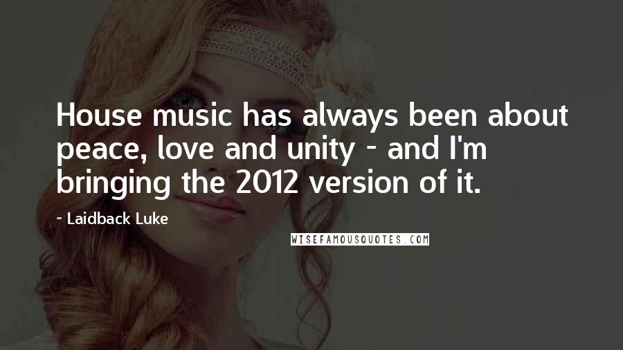 Laidback Luke Quotes: House music has always been about peace, love and unity - and I'm bringing the 2012 version of it.