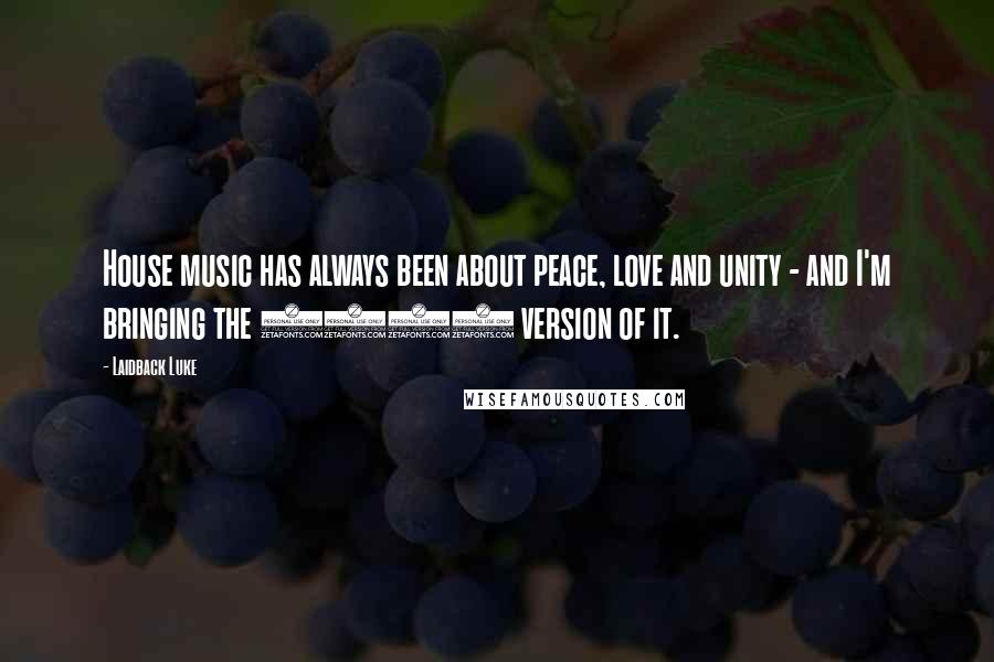 Laidback Luke Quotes: House music has always been about peace, love and unity - and I'm bringing the 2012 version of it.