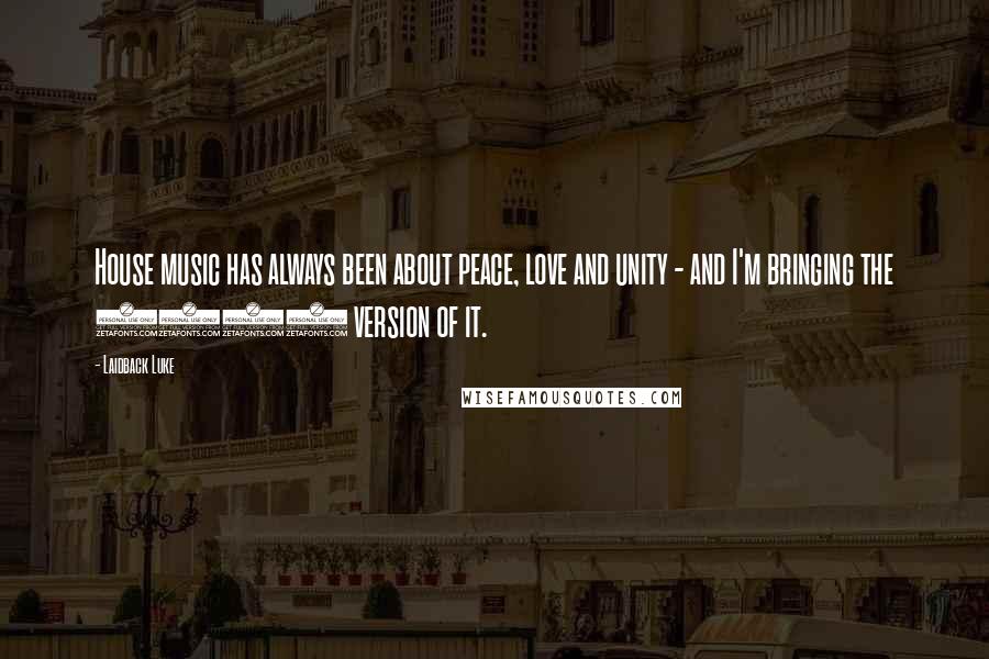 Laidback Luke Quotes: House music has always been about peace, love and unity - and I'm bringing the 2012 version of it.