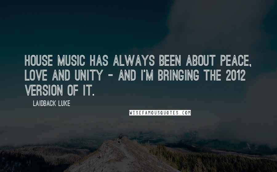 Laidback Luke Quotes: House music has always been about peace, love and unity - and I'm bringing the 2012 version of it.