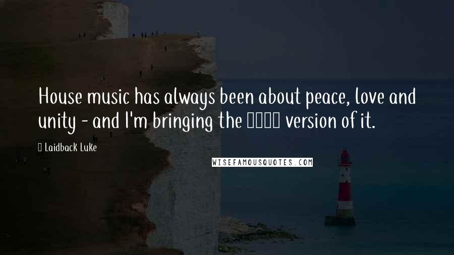 Laidback Luke Quotes: House music has always been about peace, love and unity - and I'm bringing the 2012 version of it.