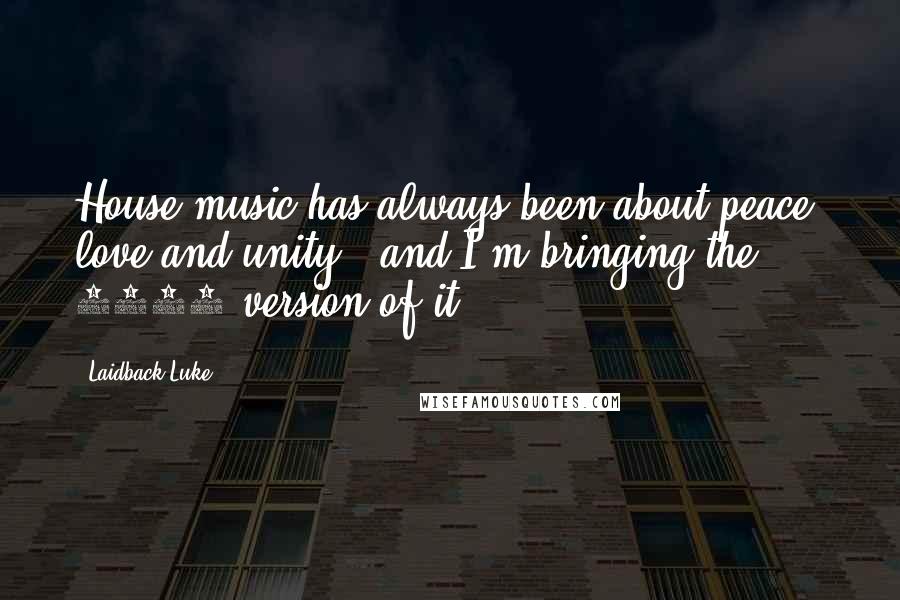 Laidback Luke Quotes: House music has always been about peace, love and unity - and I'm bringing the 2012 version of it.