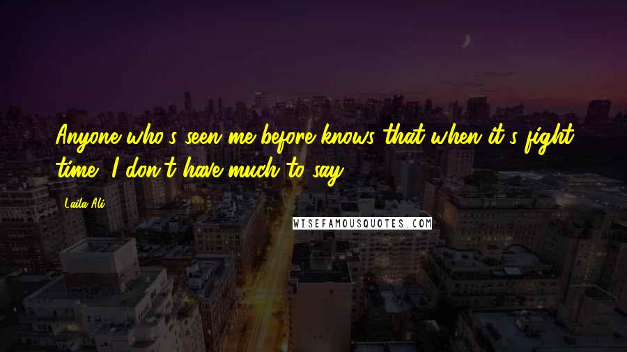 Laila Ali Quotes: Anyone who's seen me before knows that when it's fight time, I don't have much to say.