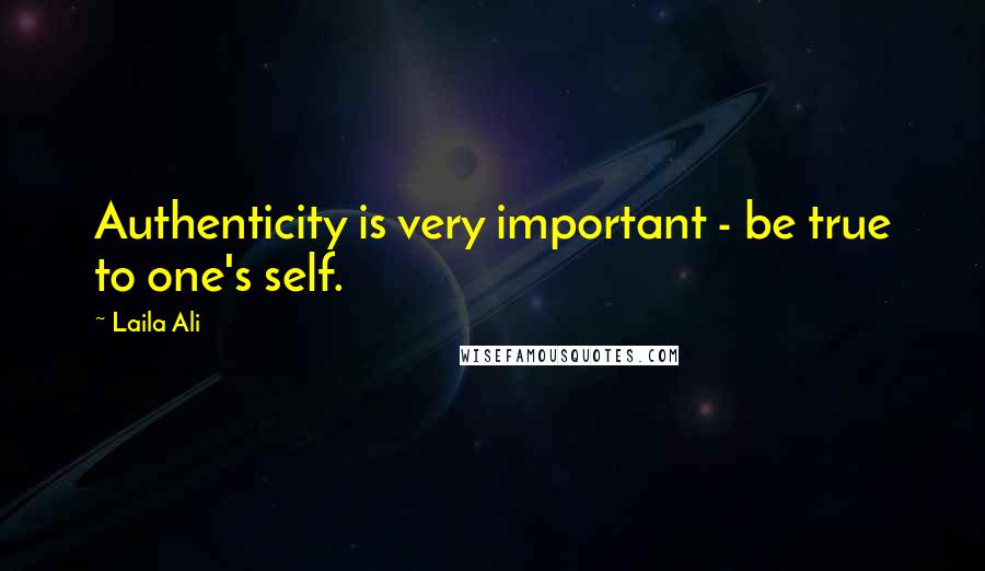 Laila Ali Quotes: Authenticity is very important - be true to one's self.