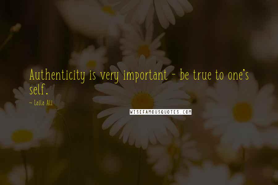 Laila Ali Quotes: Authenticity is very important - be true to one's self.