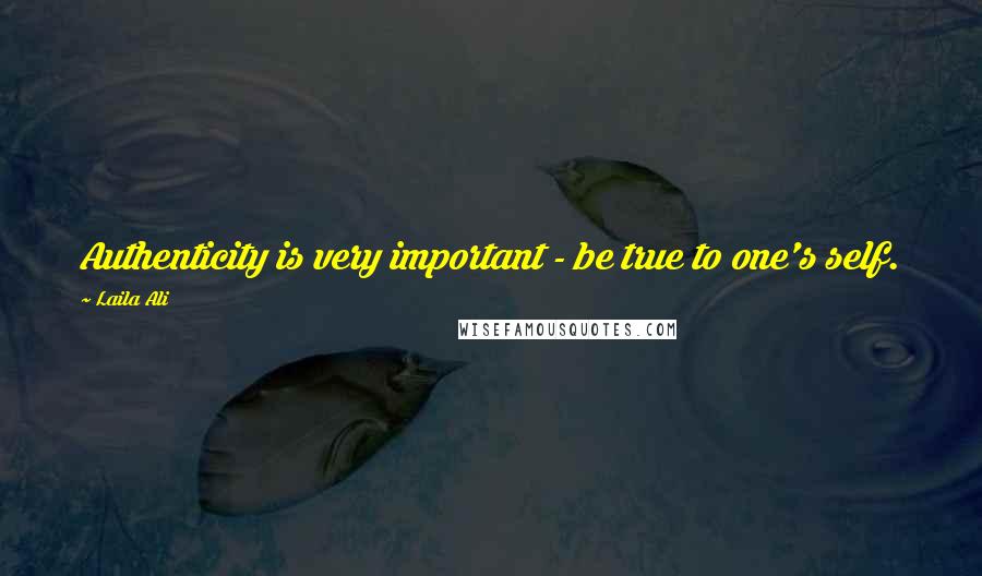 Laila Ali Quotes: Authenticity is very important - be true to one's self.