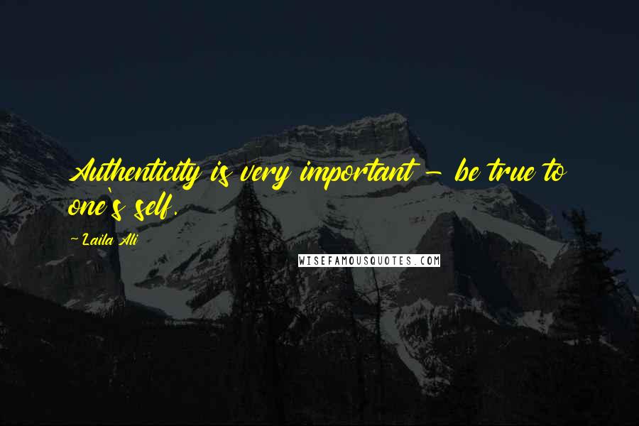 Laila Ali Quotes: Authenticity is very important - be true to one's self.