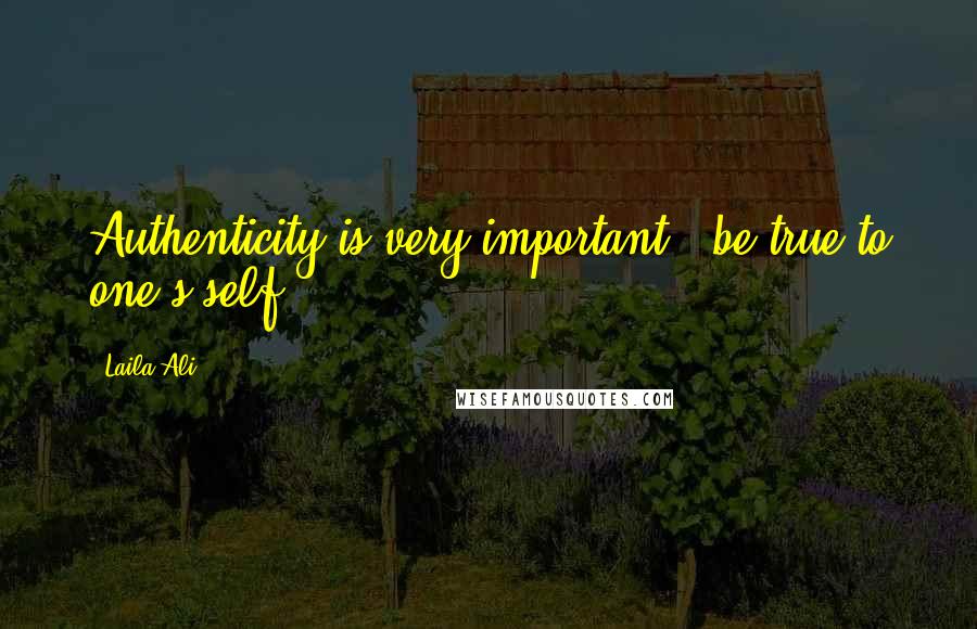 Laila Ali Quotes: Authenticity is very important - be true to one's self.