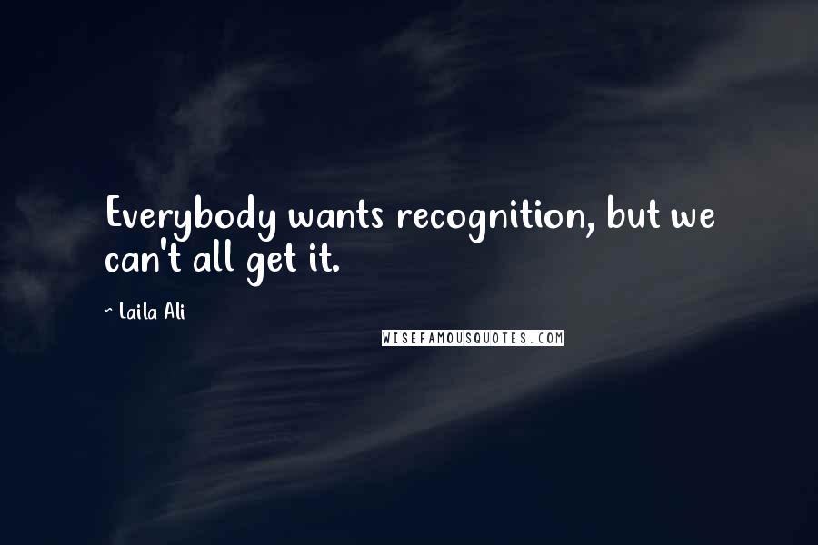 Laila Ali Quotes: Everybody wants recognition, but we can't all get it.