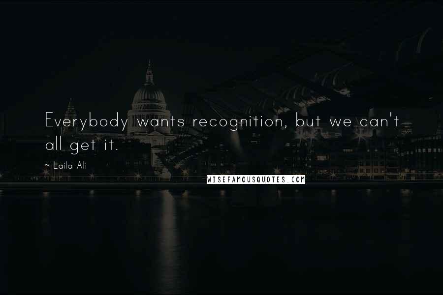 Laila Ali Quotes: Everybody wants recognition, but we can't all get it.