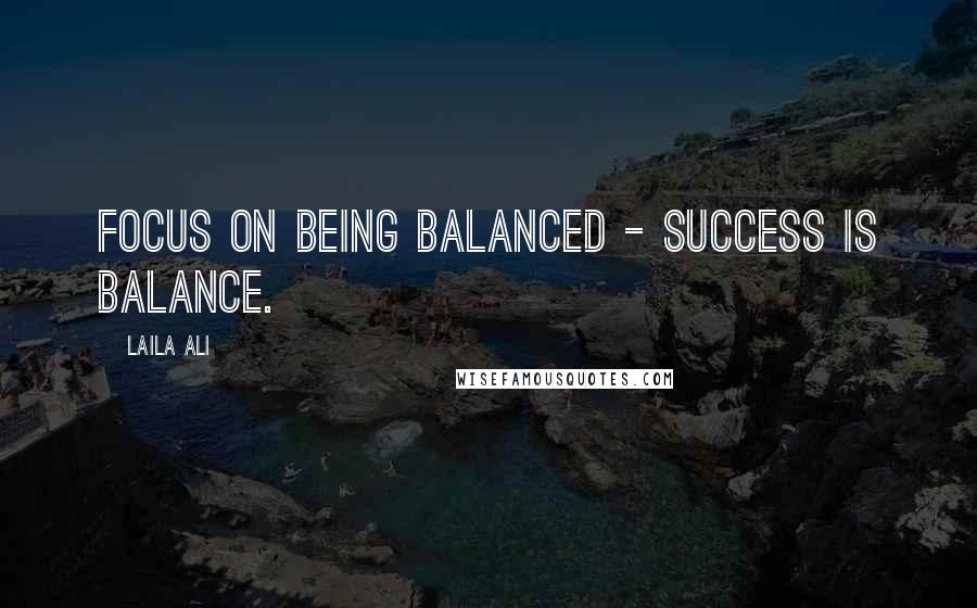 Laila Ali Quotes: Focus on being balanced - success is balance.