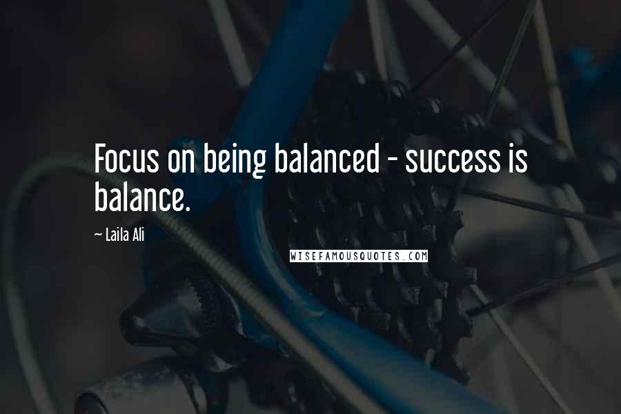 Laila Ali Quotes: Focus on being balanced - success is balance.