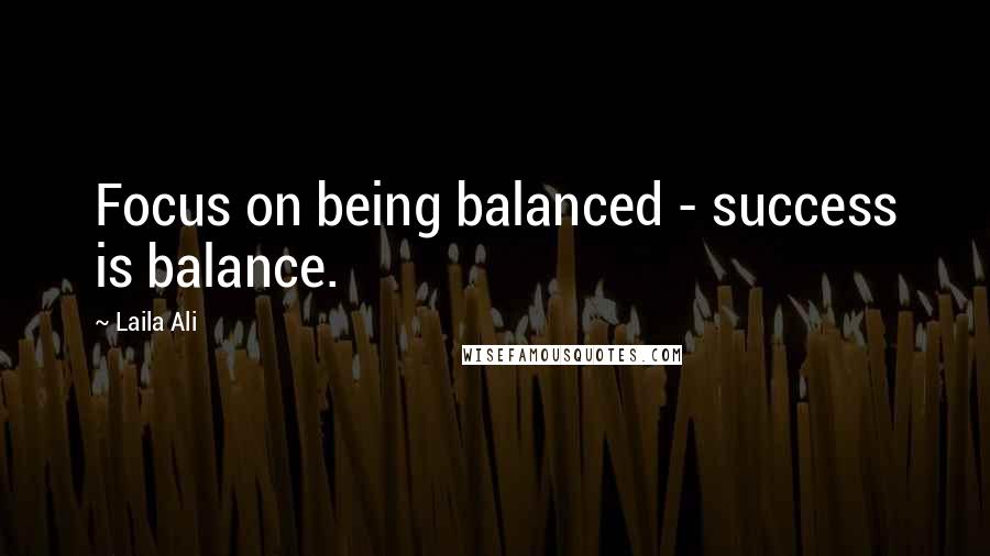 Laila Ali Quotes: Focus on being balanced - success is balance.