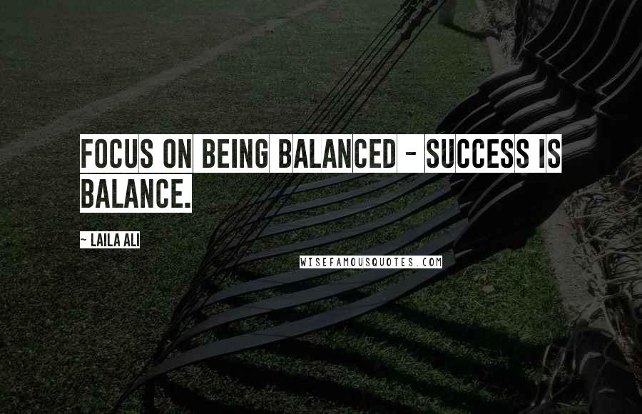 Laila Ali Quotes: Focus on being balanced - success is balance.