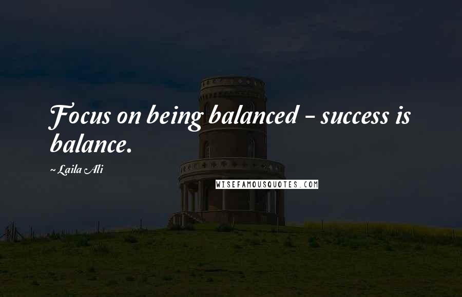 Laila Ali Quotes: Focus on being balanced - success is balance.