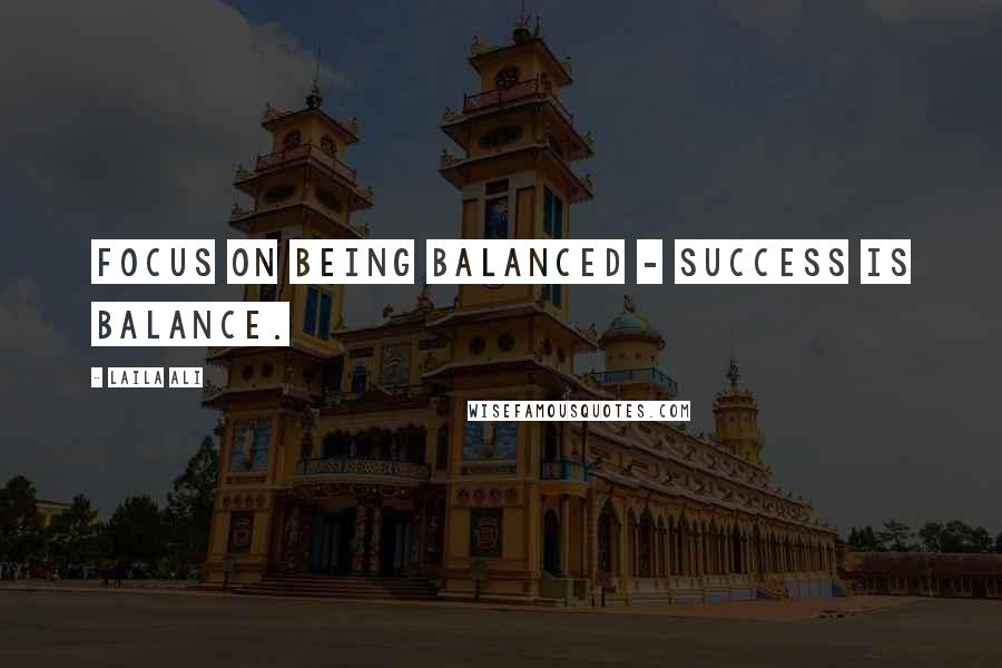 Laila Ali Quotes: Focus on being balanced - success is balance.