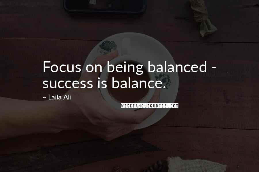 Laila Ali Quotes: Focus on being balanced - success is balance.