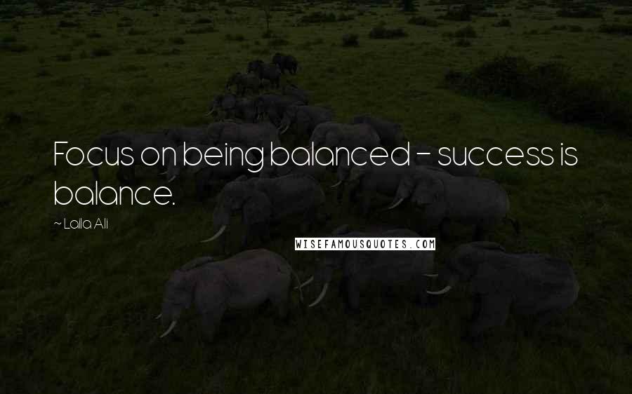 Laila Ali Quotes: Focus on being balanced - success is balance.