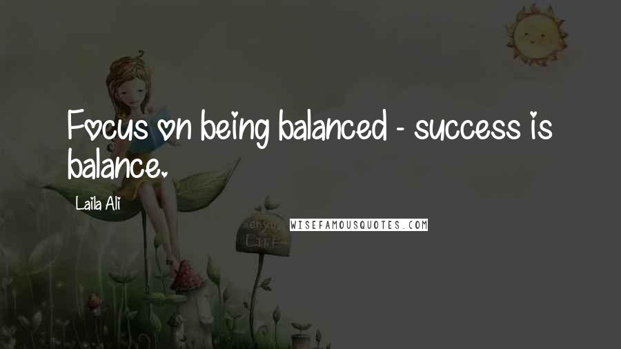 Laila Ali Quotes: Focus on being balanced - success is balance.