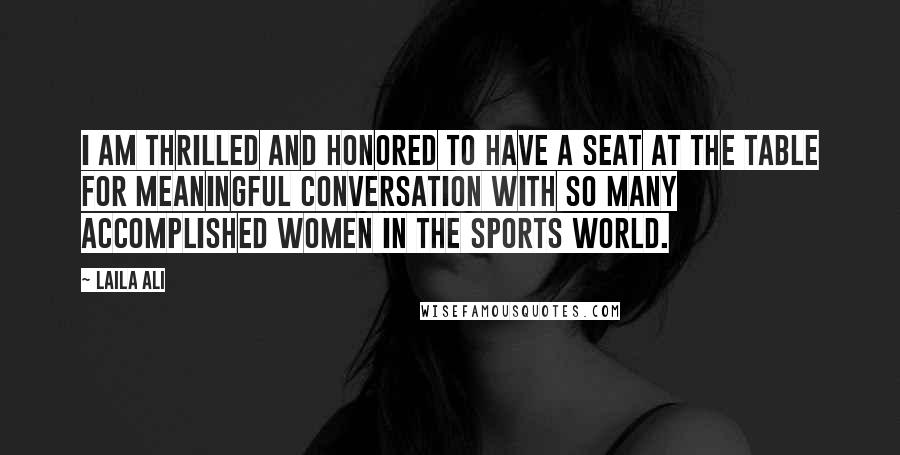 Laila Ali Quotes: I am thrilled and honored to have a seat at the table for meaningful conversation with so many accomplished women in the sports world.