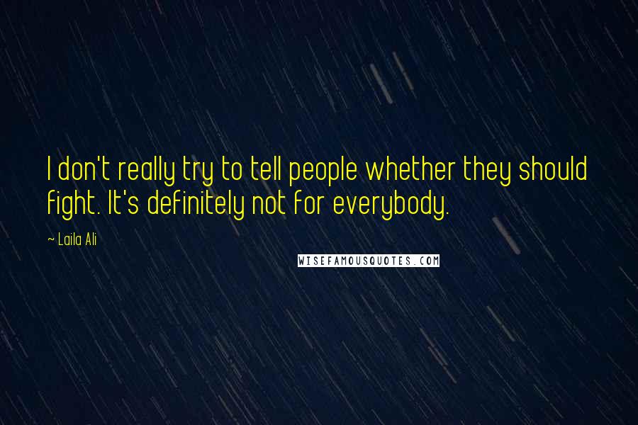 Laila Ali Quotes: I don't really try to tell people whether they should fight. It's definitely not for everybody.