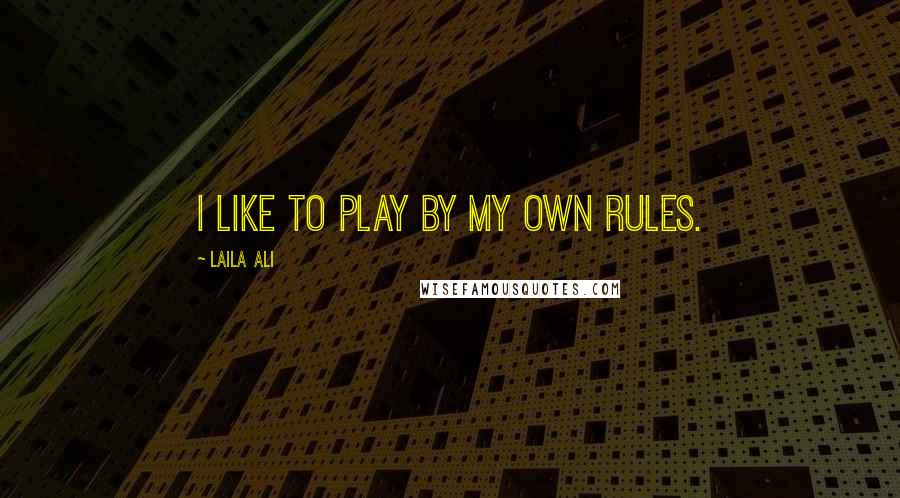 Laila Ali Quotes: I like to play by my own rules.