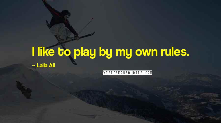 Laila Ali Quotes: I like to play by my own rules.