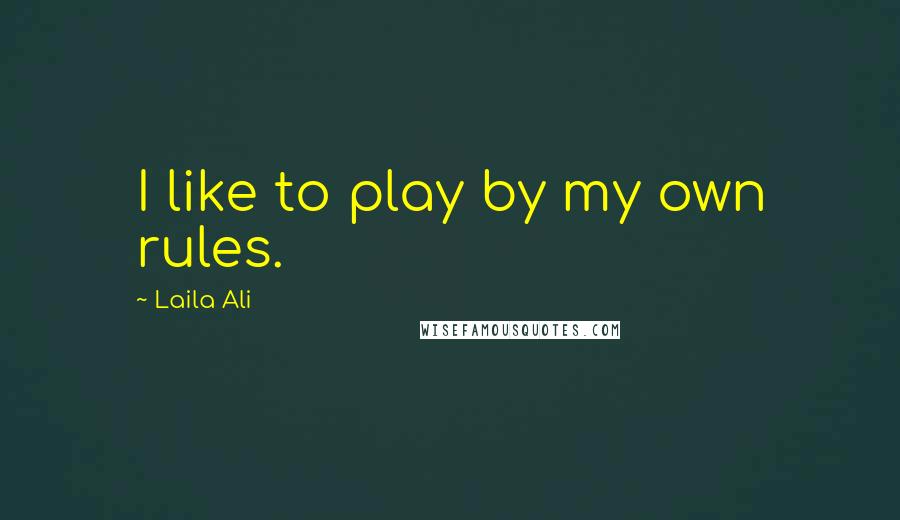 Laila Ali Quotes: I like to play by my own rules.