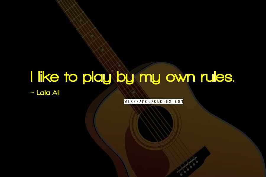 Laila Ali Quotes: I like to play by my own rules.