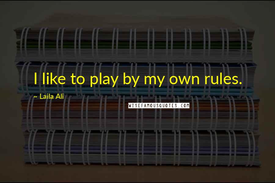 Laila Ali Quotes: I like to play by my own rules.