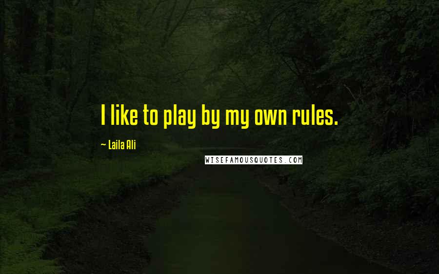 Laila Ali Quotes: I like to play by my own rules.