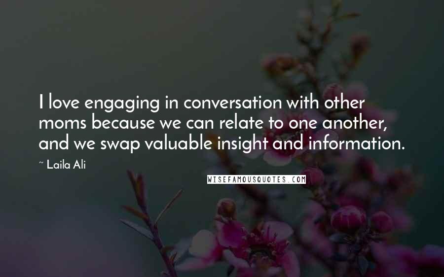 Laila Ali Quotes: I love engaging in conversation with other moms because we can relate to one another, and we swap valuable insight and information.