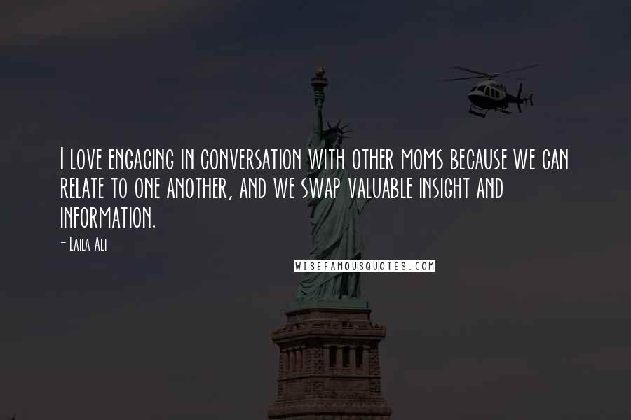Laila Ali Quotes: I love engaging in conversation with other moms because we can relate to one another, and we swap valuable insight and information.