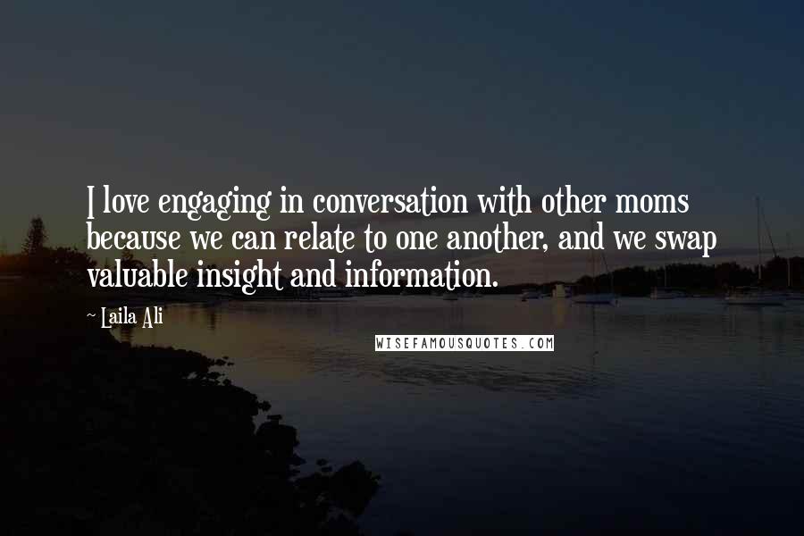 Laila Ali Quotes: I love engaging in conversation with other moms because we can relate to one another, and we swap valuable insight and information.