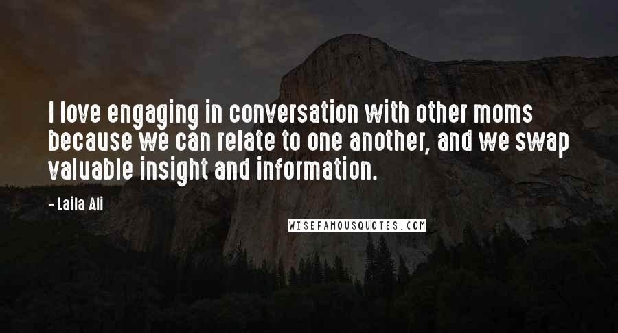 Laila Ali Quotes: I love engaging in conversation with other moms because we can relate to one another, and we swap valuable insight and information.