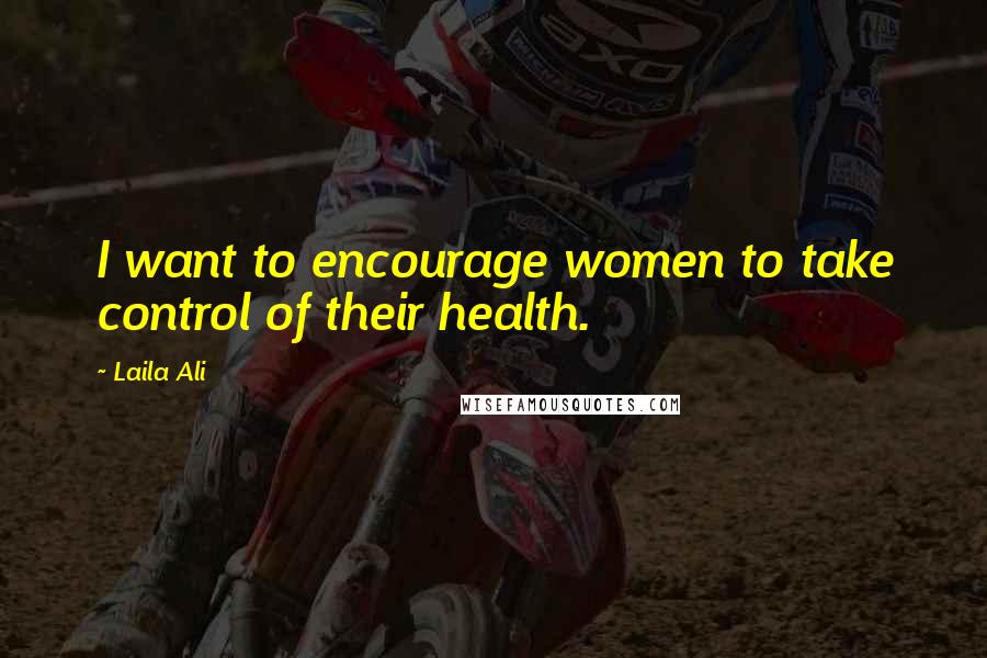 Laila Ali Quotes: I want to encourage women to take control of their health.
