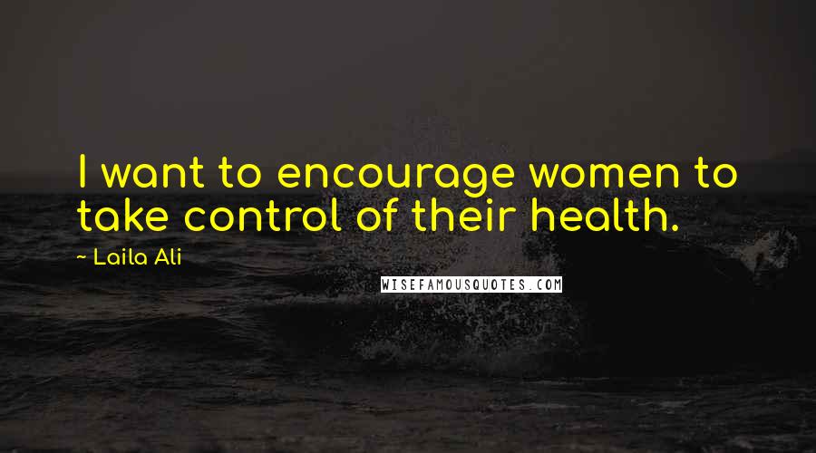 Laila Ali Quotes: I want to encourage women to take control of their health.