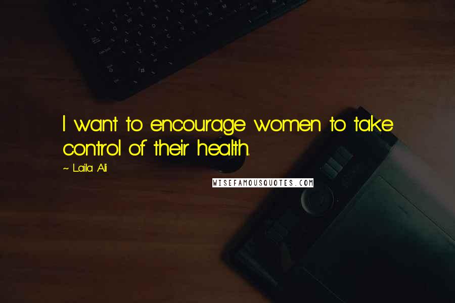 Laila Ali Quotes: I want to encourage women to take control of their health.