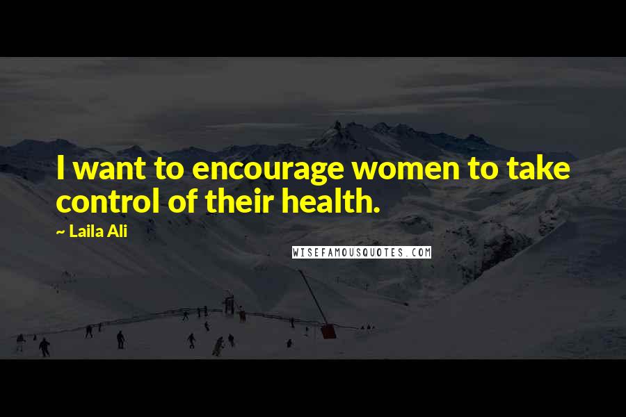 Laila Ali Quotes: I want to encourage women to take control of their health.