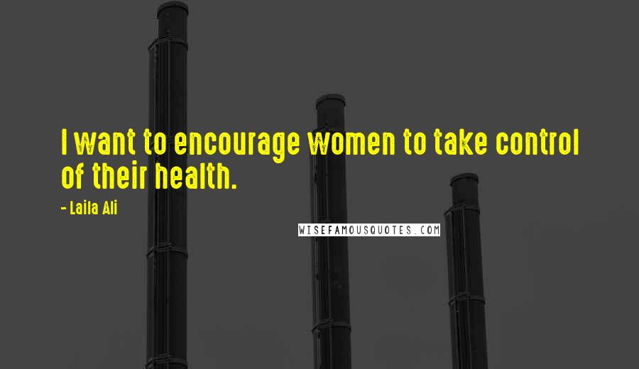 Laila Ali Quotes: I want to encourage women to take control of their health.