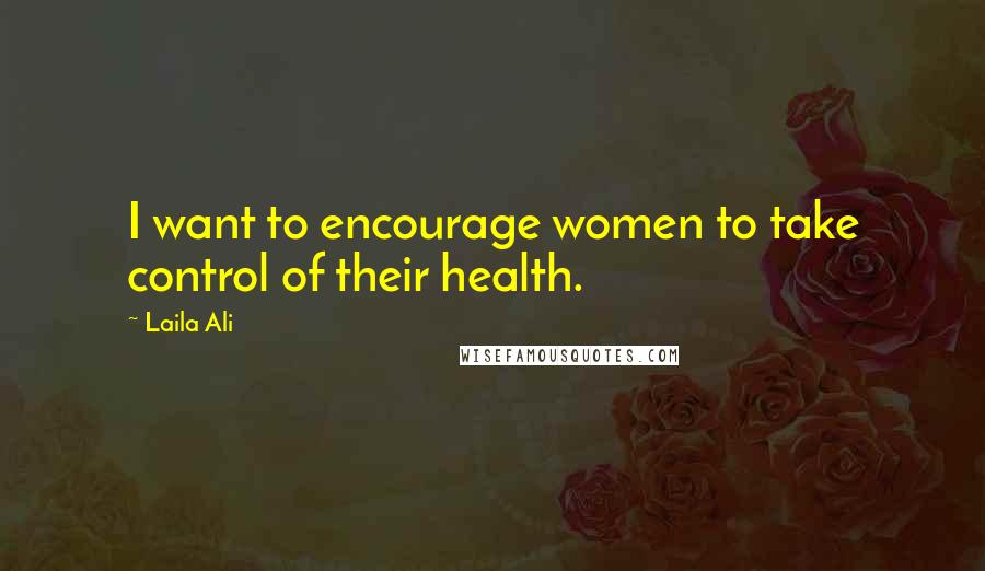 Laila Ali Quotes: I want to encourage women to take control of their health.