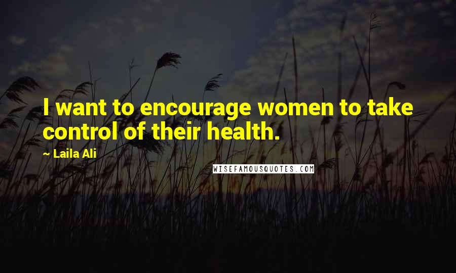 Laila Ali Quotes: I want to encourage women to take control of their health.