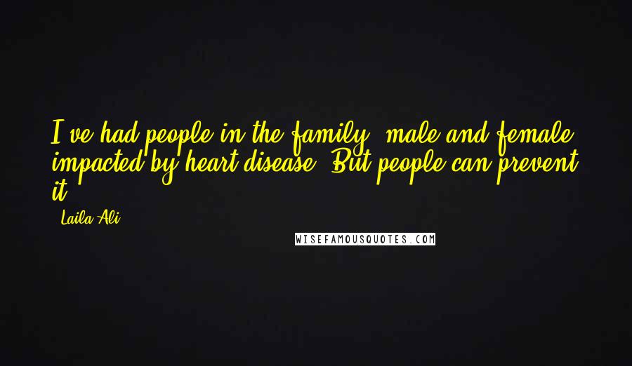 Laila Ali Quotes: I've had people in the family, male and female, impacted by heart disease. But people can prevent it.