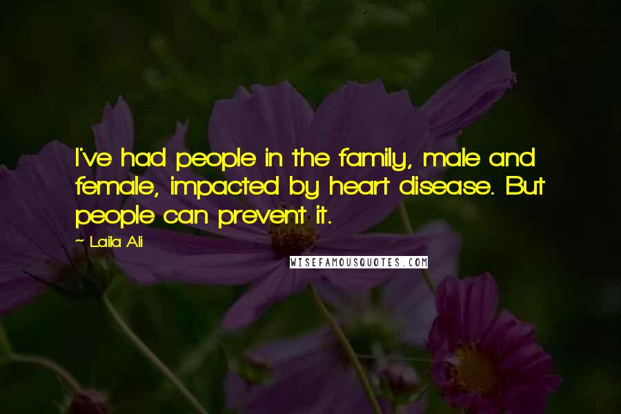 Laila Ali Quotes: I've had people in the family, male and female, impacted by heart disease. But people can prevent it.