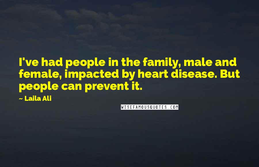 Laila Ali Quotes: I've had people in the family, male and female, impacted by heart disease. But people can prevent it.